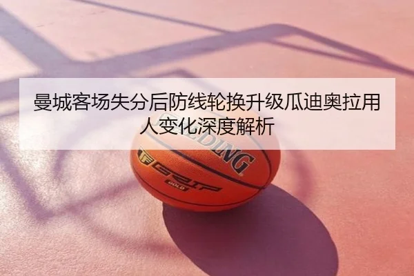 曼城客场失分后防线轮换升级瓜迪奥拉用人变化深度解析