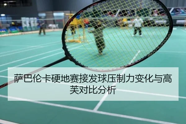 萨巴伦卡硬地赛接发球压制力变化与高芙对比分析
