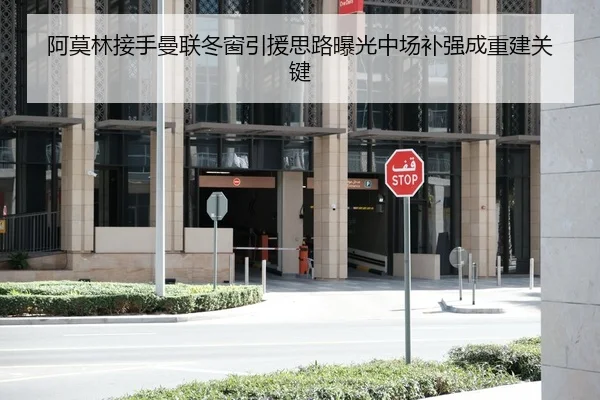 阿莫林接手曼联冬窗引援思路曝光中场补强成重建关键