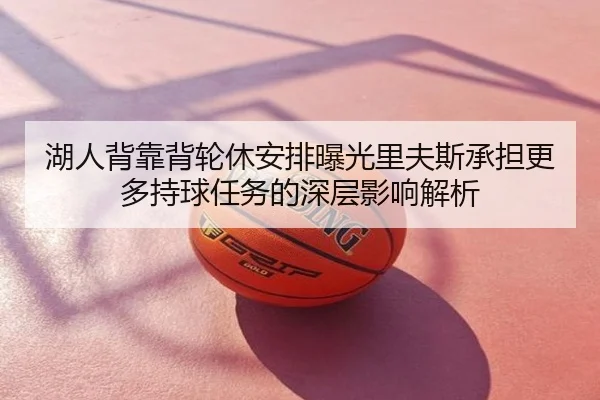 湖人背靠背轮休安排曝光里夫斯承担更多持球任务的深层影响解析